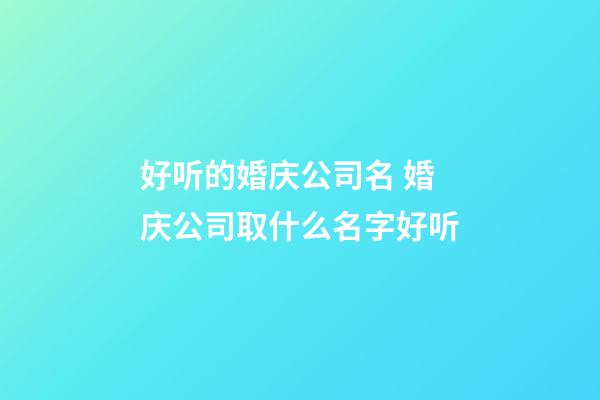 好听的婚庆公司名 婚庆公司取什么名字好听-第1张-公司起名-玄机派